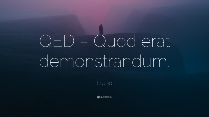 Euclid Quote: “QED – Quod erat demonstrandum.”