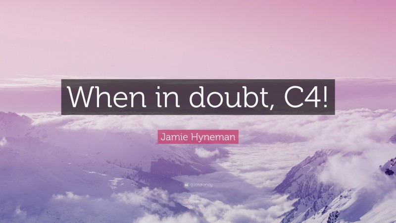 Jamie Hyneman Quote: “When in doubt, C4!”