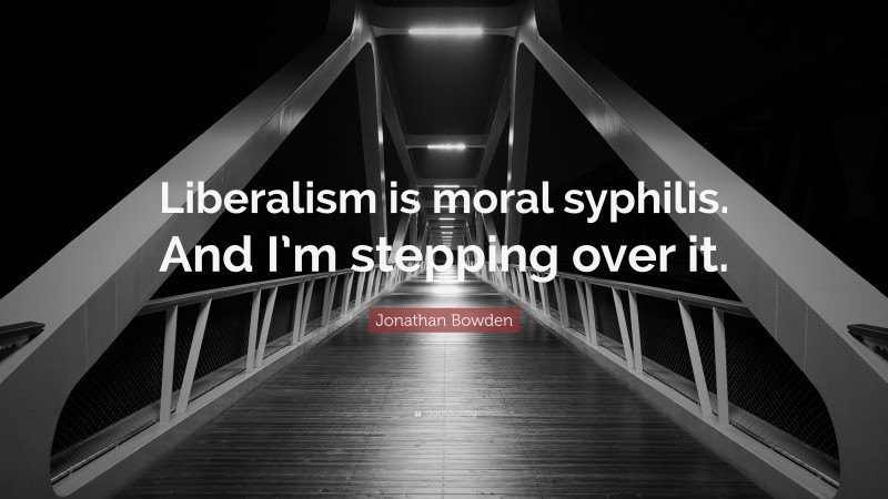 Jonathan Bowden Quote: “Liberalism is moral syphilis. And I’m stepping over it.”