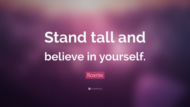 Roxrite Quote: “Stand tall and believe in yourself.”