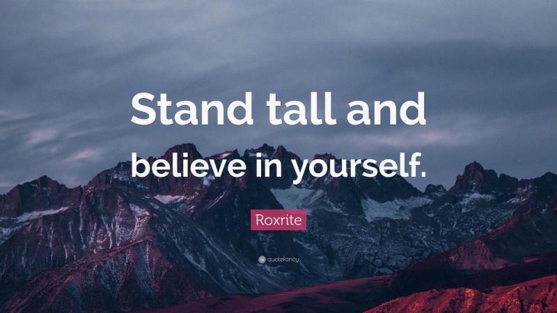 Roxrite Quote: “Stand tall and believe in yourself.”