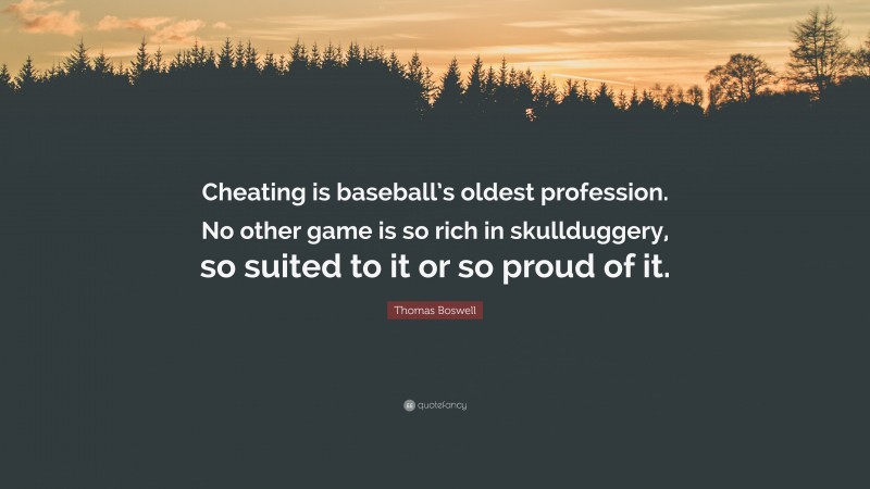 Thomas Boswell Quote: “Cheating is baseball’s oldest profession. No other game is so rich in skullduggery, so suited to it or so proud of it.”
