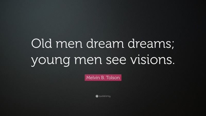 Melvin B. Tolson Quote: “Old men dream dreams; young men see visions.”