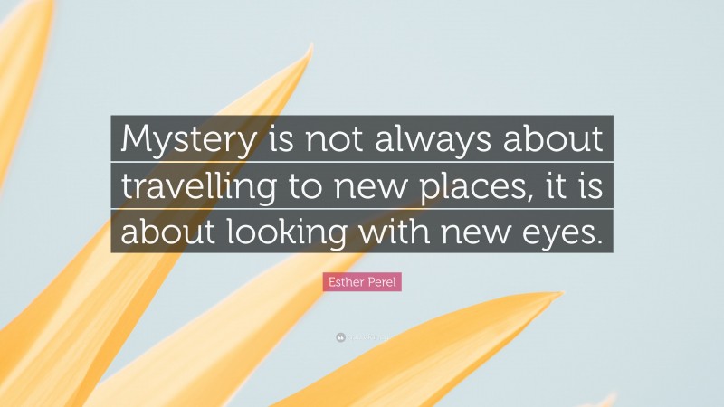 Esther Perel Quote: “Mystery is not always about travelling to new places, it is about looking with new eyes.”