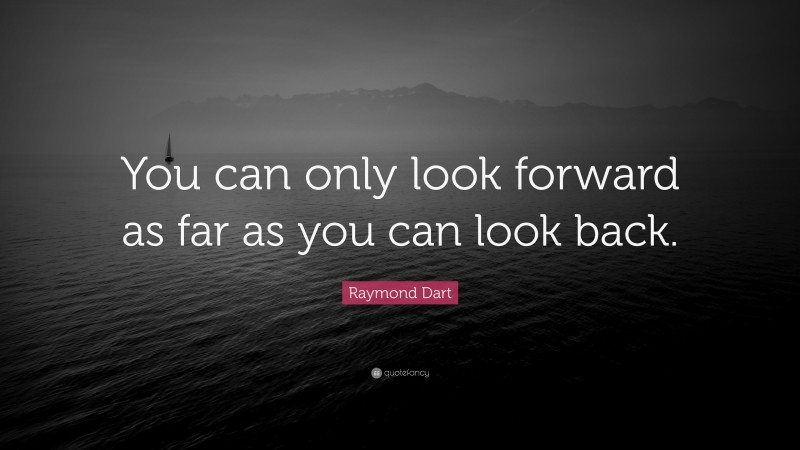 Raymond Dart Quote: “You can only look forward as far as you can look back.”
