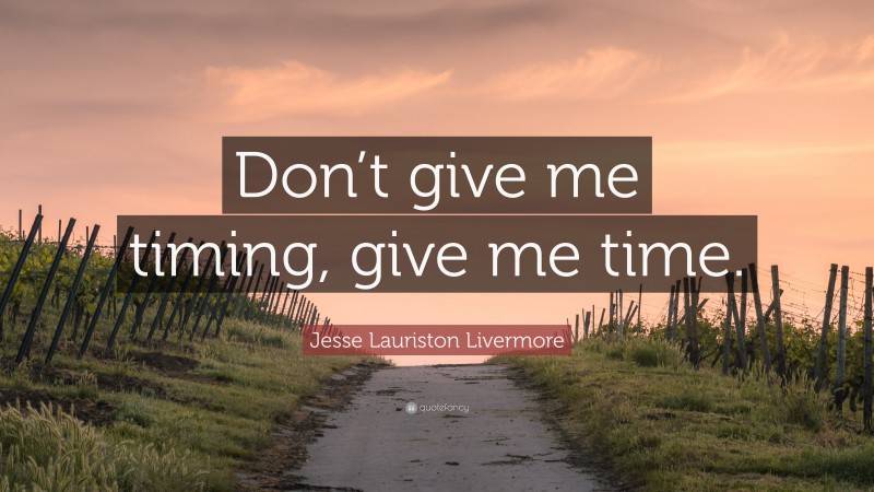Jesse Lauriston Livermore Quote: “Don’t give me timing, give me time.”