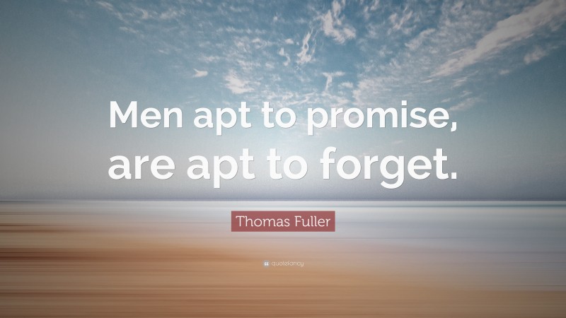 Thomas Fuller Quote: “Men apt to promise, are apt to forget.”