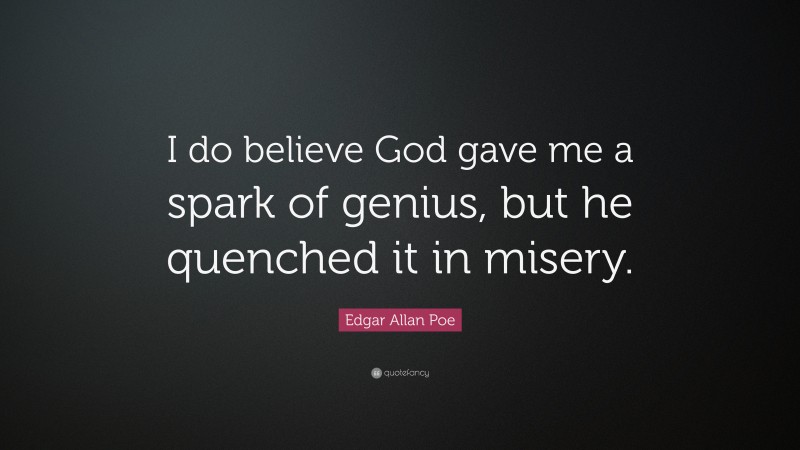 Edgar Allan Poe Quote: “I do believe God gave me a spark of genius, but he quenched it in misery.”