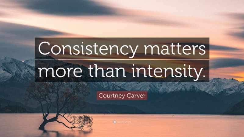 Courtney Carver Quote: “Consistency matters more than intensity.”