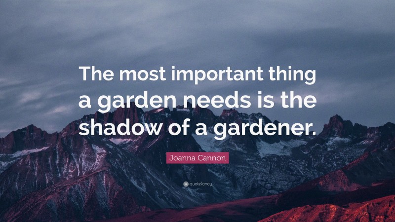 Joanna Cannon Quote: “The most important thing a garden needs is the shadow of a gardener.”