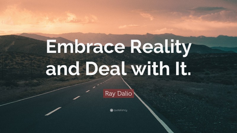 Ray Dalio Quote: “Embrace Reality and Deal with It.”
