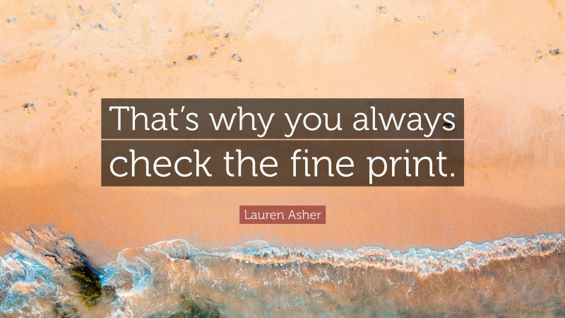 Lauren Asher Quote: “That’s why you always check the fine print.”