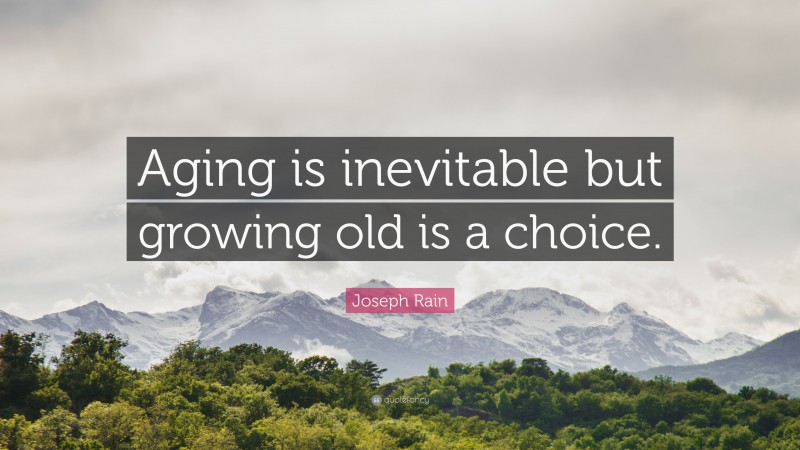 Joseph Rain Quote: “Aging is inevitable but growing old is a choice.”