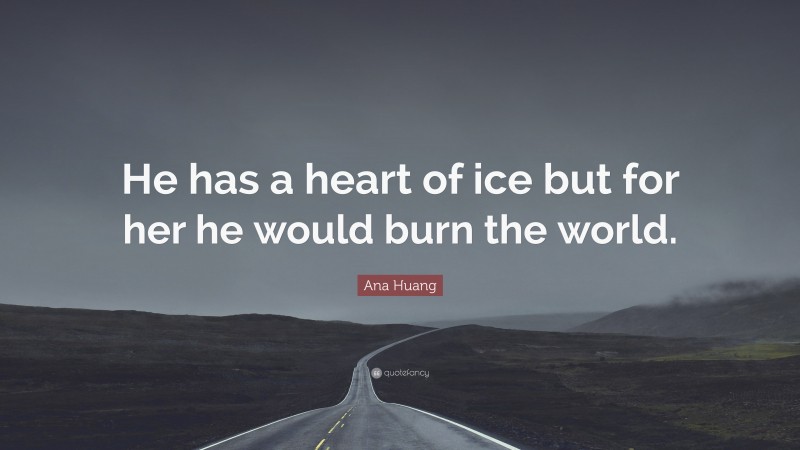 Ana Huang Quote: “He has a heart of ice but for her he would burn the world.”