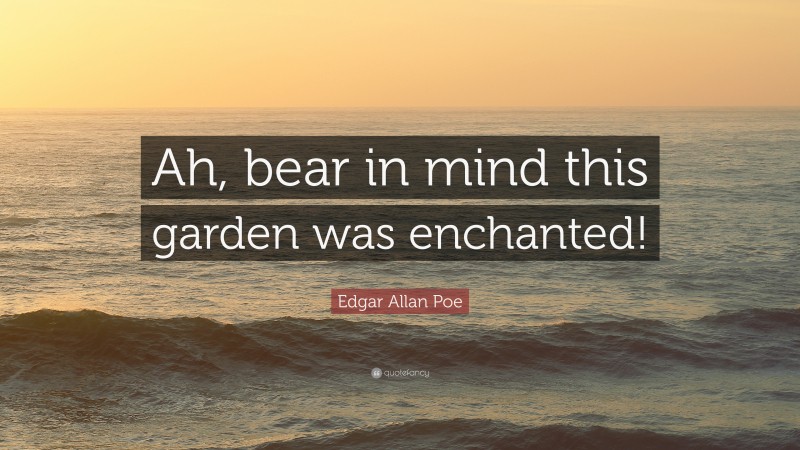 Edgar Allan Poe Quote: “Ah, bear in mind this garden was enchanted!”