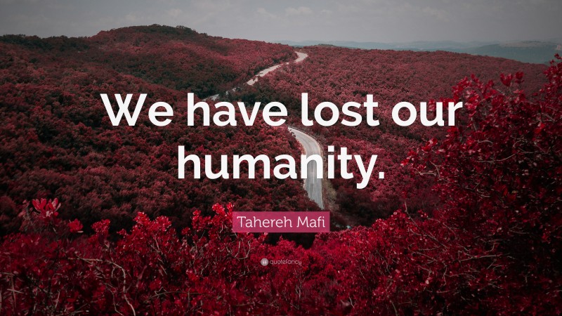 Tahereh Mafi Quote: “We have lost our humanity.”