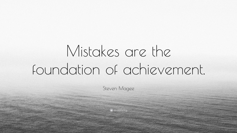 Steven Magee Quote: “Mistakes are the foundation of achievement.”