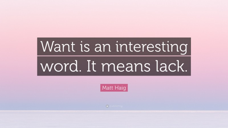 Matt Haig Quote: “Want is an interesting word. It means lack.”