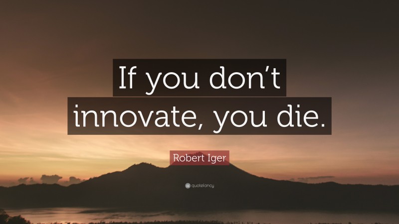 Robert Iger Quote: “If you don’t innovate, you die.”