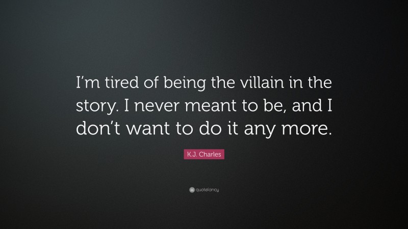 K.J. Charles Quote: “I’m tired of being the villain in the story. I never meant to be, and I don’t want to do it any more.”