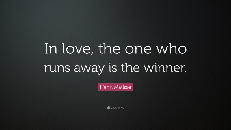 Henri Matisse Quote: “In love, the one who runs away is the winner.”
