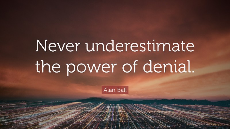 Alan Ball Quote: “Never underestimate the power of denial.”