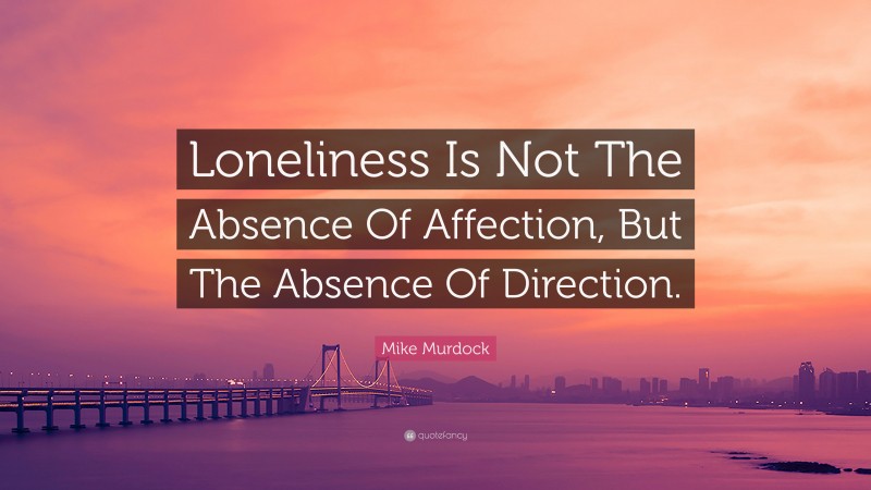 Mike Murdock Quote: “Loneliness Is Not The Absence Of Affection, But The Absence Of Direction.”