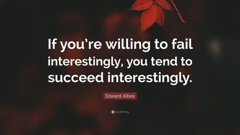 Edward Albee Quote: “If you’re willing to fail interestingly, you tend to succeed interestingly.”
