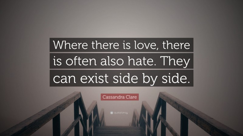 Cassandra Clare Quote: “Where there is love, there is often also hate. They can exist side by side.”