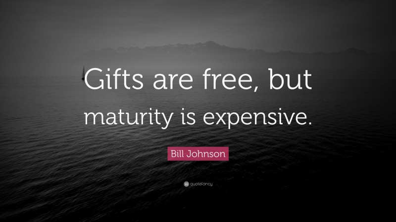 Bill Johnson Quote: “Gifts are free, but maturity is expensive.”