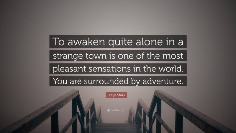 Freya Stark Quote: “To awaken quite alone in a strange town is one of the most pleasant sensations in the world. You are surrounded by adventure.”