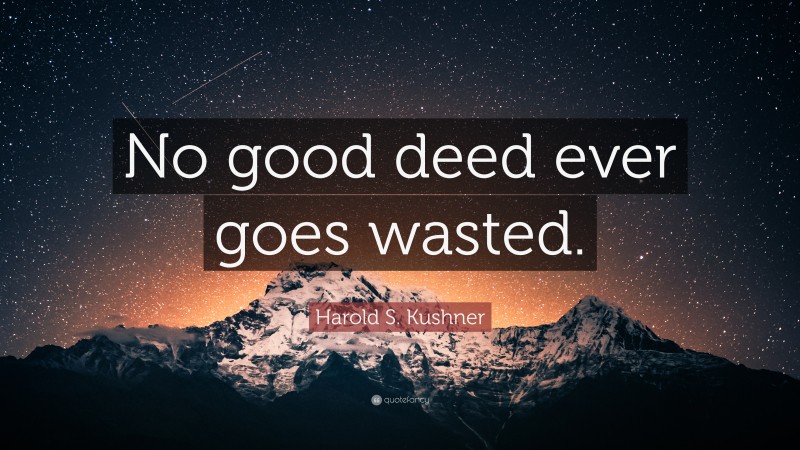Harold S. Kushner Quote: “No good deed ever goes wasted.”