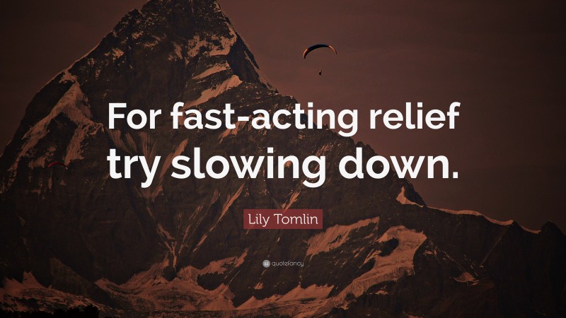 Lily Tomlin Quote: “For fast-acting relief try slowing down.”