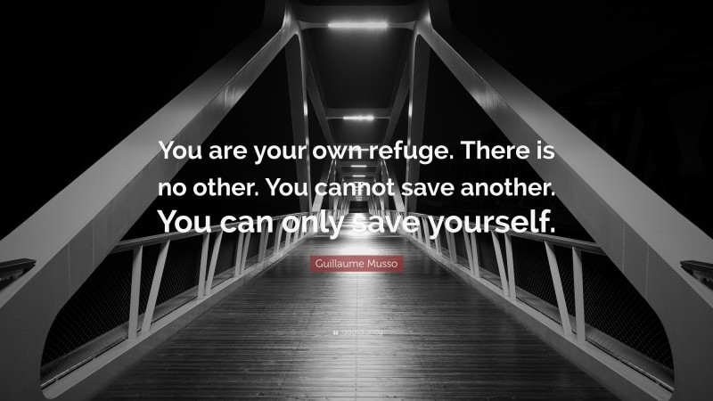 Guillaume Musso Quote: “You are your own refuge. There is no other. You cannot save another. You can only save yourself.”