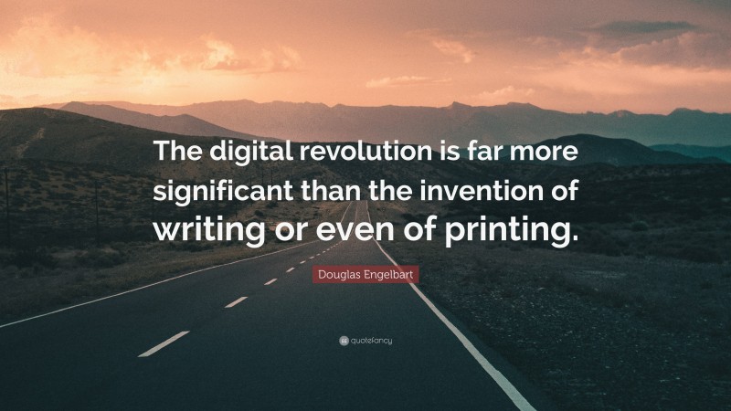 Douglas Engelbart Quote: “The digital revolution is far more significant than the invention of writing or even of printing.”
