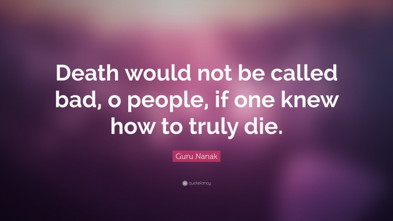 Guru Nanak Quote: “Death would not be called bad, o people, if one knew how to truly die.”