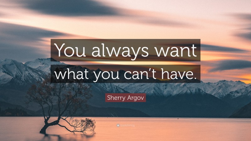 Sherry Argov Quote: “You always want what you can’t have.”