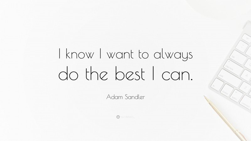 Adam Sandler Quote: “I know I want to always do the best I can.”