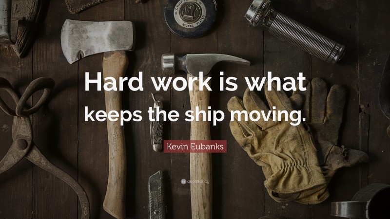 Kevin Eubanks Quote: “Hard work is what keeps the ship moving.”