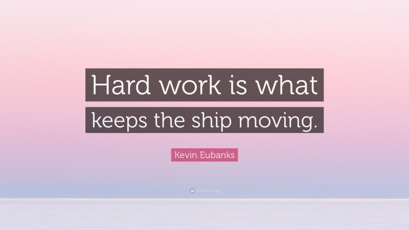 Kevin Eubanks Quote: “Hard work is what keeps the ship moving.”