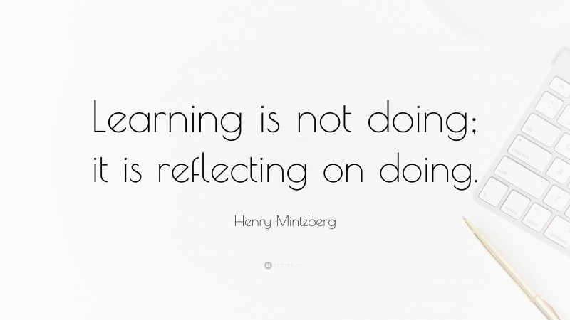 Henry Mintzberg Quote: “Learning is not doing; it is reflecting on doing.”