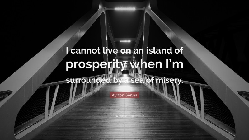 Ayrton Senna Quote: “I cannot live on an island of prosperity when I’m surrounded by a sea of misery.”