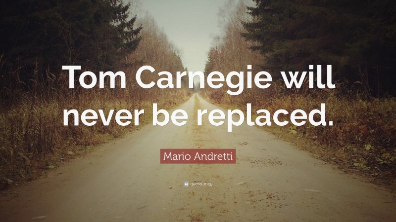 Mario Andretti Quote: “Tom Carnegie will never be replaced.”