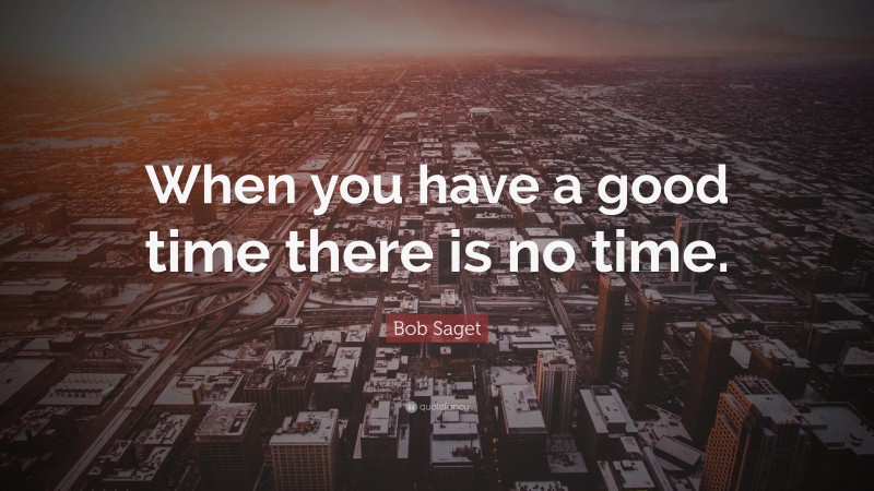 Bob Saget Quote: “When you have a good time there is no time.”
