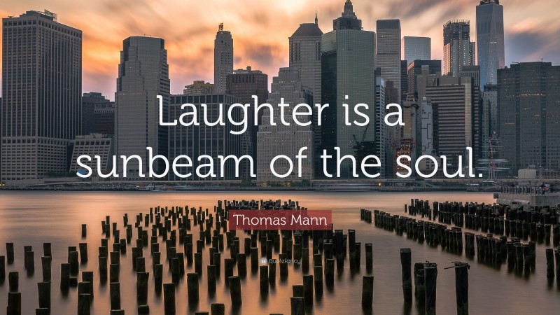 Thomas Mann Quote: “Laughter is a sunbeam of the soul.”