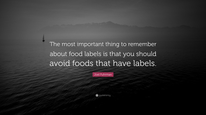 Joel Fuhrman Quote: “The most important thing to remember about food labels is that you should avoid foods that have labels.”