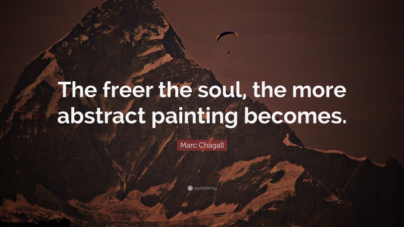 Marc Chagall Quote: “The freer the soul, the more abstract painting becomes.”