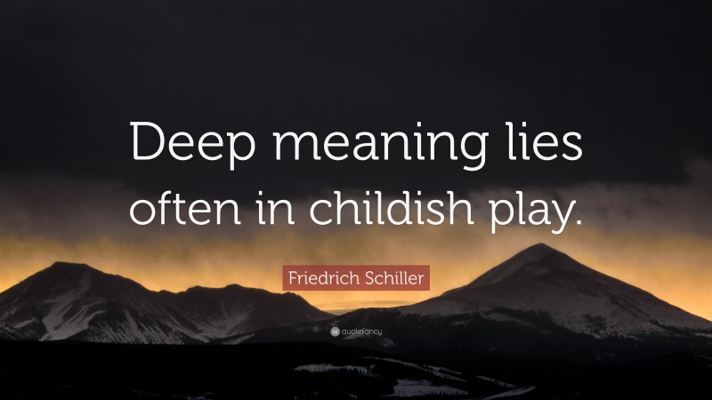 Friedrich Schiller Quote: “Deep meaning lies often in childish play.”