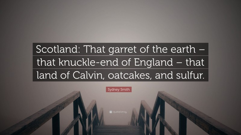 Sydney Smith Quote: “Scotland: That garret of the earth – that knuckle-end of England – that land of Calvin, oatcakes, and sulfur.”