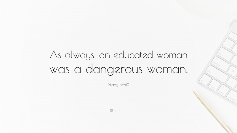 Stacy Schiff Quote: “As always, an educated woman was a dangerous woman.”